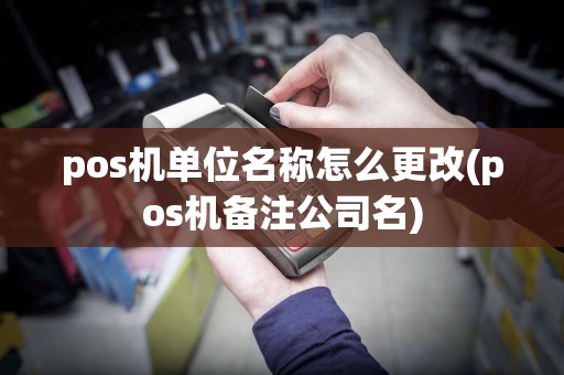 pos机单位名称怎么更改(pos机备注公司名)