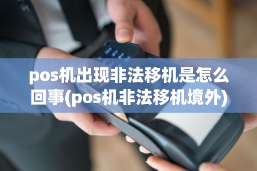 pos机出现非法移机是怎么回事(pos机非法移机境外)