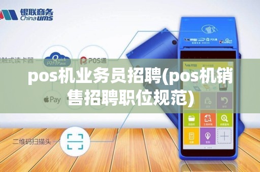 pos机业务员招聘(pos机销售招聘职位规范)