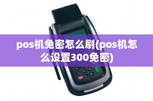 pos机免密怎么刷(pos机怎么设置300免密)