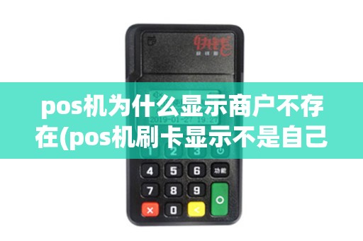 pos机为什么显示商户不存在(pos机刷卡显示不是自己商户)