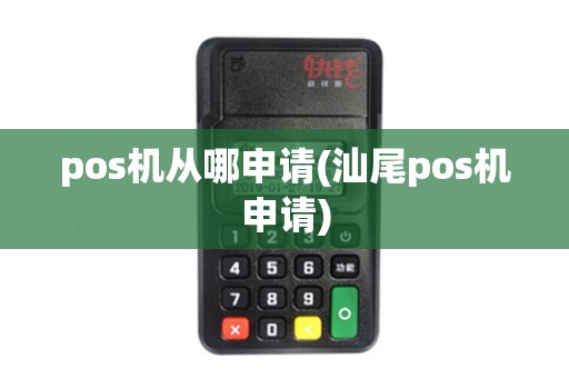 pos机从哪申请(汕尾pos机申请)