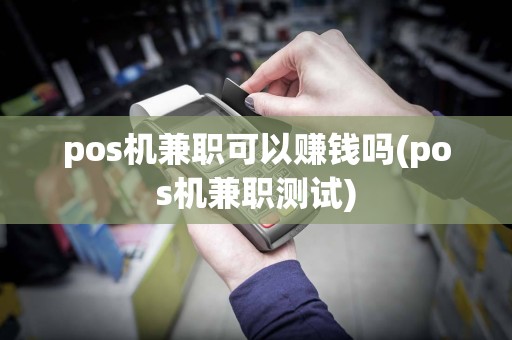pos机兼职可以赚钱吗(pos机兼职测试)