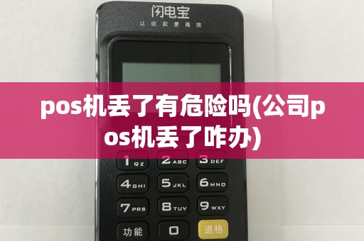 pos机丢了有危险吗(公司pos机丢了咋办)