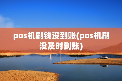 pos机刷钱没到账(pos机刷没及时到账)