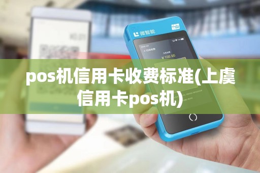 pos机信用卡收费标准(上虞信用卡pos机)