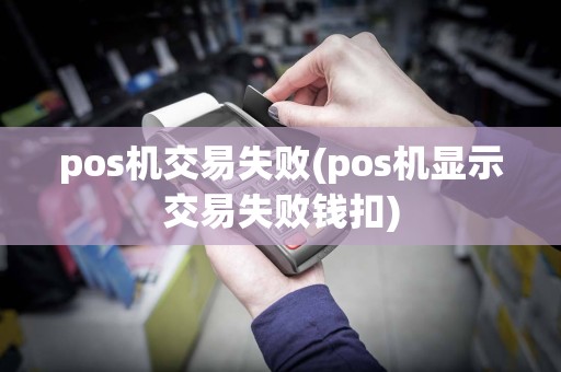 pos机交易失败(pos机显示交易失败钱扣)
