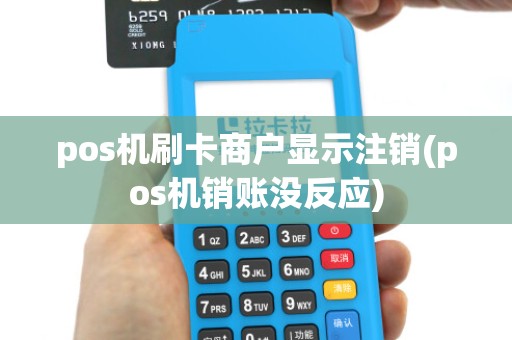 pos机刷卡商户显示注销(pos机销账没反应)