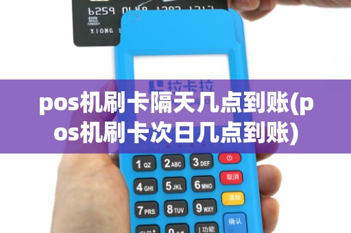 pos机刷卡隔天几点到账(pos机刷卡次日几点到账)
