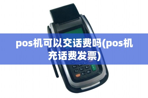 pos机可以交话费吗(pos机充话费发票)