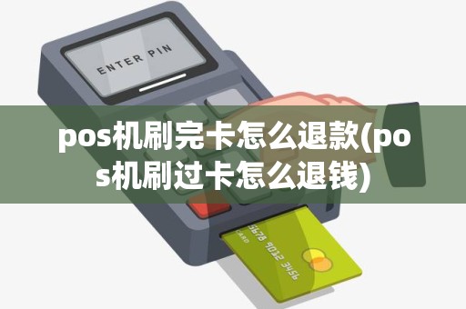 pos机刷完卡怎么退款(pos机刷过卡怎么退钱)