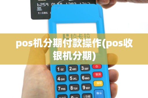 pos机分期付款操作(pos收银机分期)