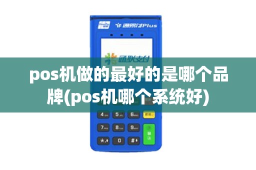 pos机做的最好的是哪个品牌(pos机哪个系统好)