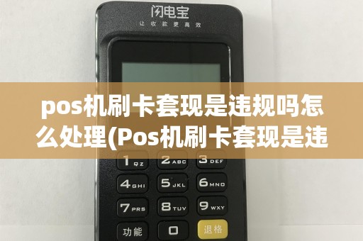 pos机刷卡套现是违规吗怎么处理(Pos机刷卡套现是违规吗)