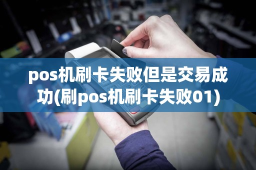 pos机刷卡失败但是交易成功(刷pos机刷卡失败01)