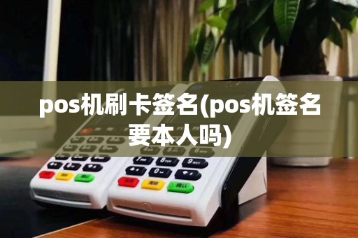 pos机刷卡签名(pos机签名要本人吗)