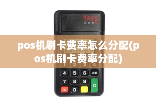 pos机刷卡费率怎么分配(pos机刷卡费率分配)
