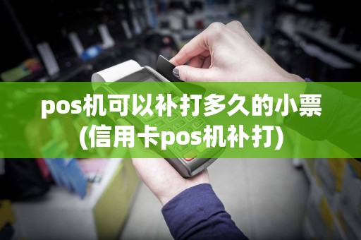 pos机可以补打多久的小票(信用卡pos机补打)