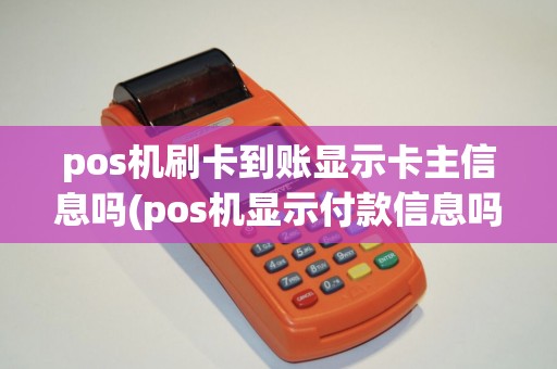 pos机刷卡到账显示卡主信息吗(pos机显示付款信息吗)