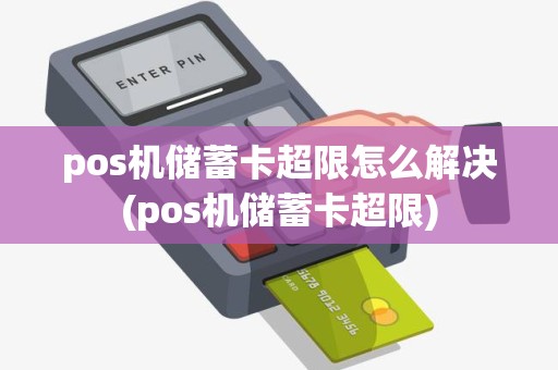 pos机储蓄卡超限怎么解决(pos机储蓄卡超限)