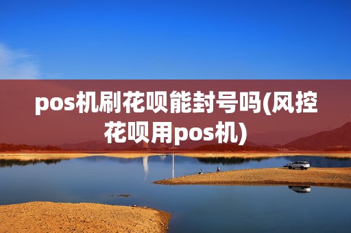 pos机刷花呗能封号吗(风控花呗用pos机)