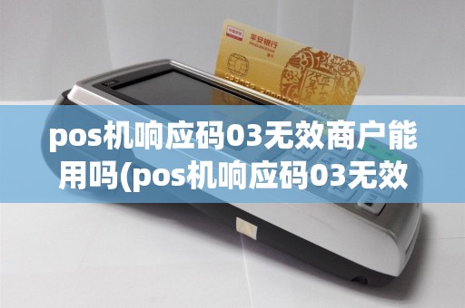 pos机响应码03无效商户能用吗(pos机响应码03无效商户)