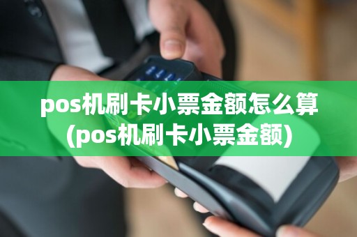 pos机刷卡小票金额怎么算(pos机刷卡小票金额)