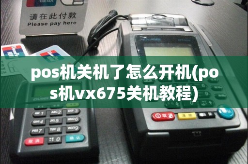 pos机关机了怎么开机(pos机vx675关机教程)