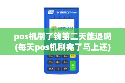 pos机刷了钱第二天能退吗(每天pos机刷完了马上还)