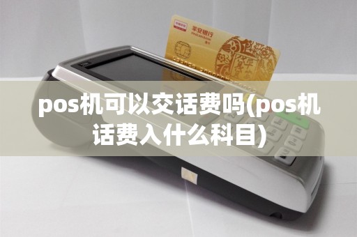 pos机可以交话费吗(pos机话费入什么科目)