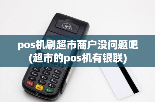 pos机刷超市商户没问题吧(超市的pos机有银联)
