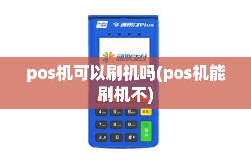 pos机可以刷机吗(pos机能刷机不)