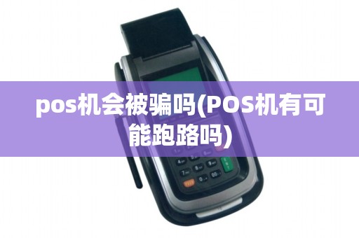 pos机会被骗吗(POS机有可能跑路吗)