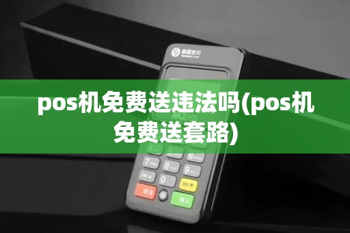 pos机免费送违法吗(pos机免费送套路)