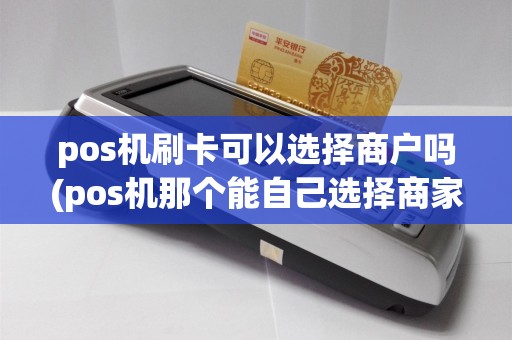 pos机刷卡可以选择商户吗(pos机那个能自己选择商家)