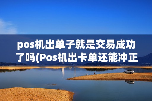 pos机出单子就是交易成功了吗(Pos机出卡单还能冲正吗)