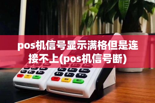 pos机信号显示满格但是连接不上(pos机信号断)