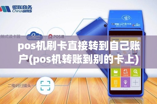 pos机刷卡直接转到自己账户(pos机转账到别的卡上)