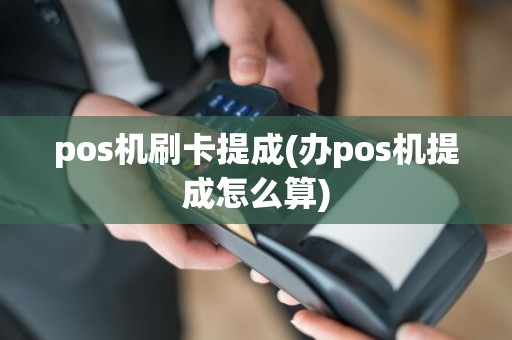 pos机刷卡提成(办pos机提成怎么算)