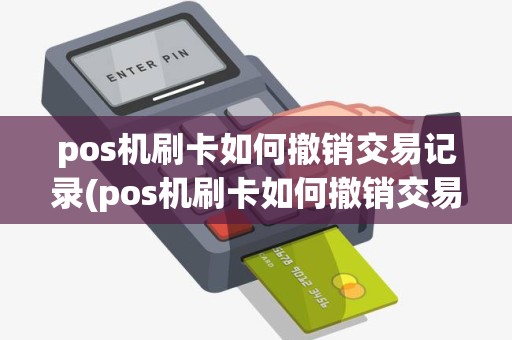 pos机刷卡如何撤销交易记录(pos机刷卡如何撤销交易)