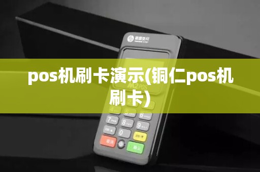 pos机刷卡演示(铜仁pos机刷卡)