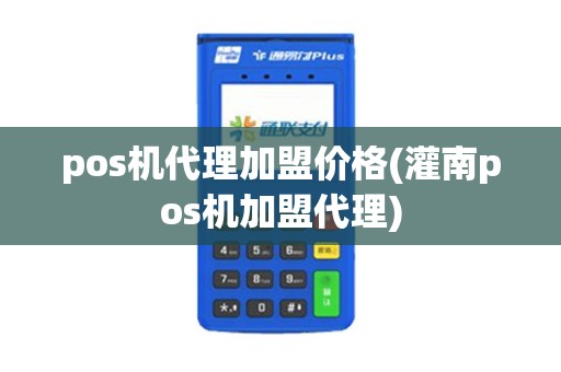 pos机代理加盟价格(灌南pos机加盟代理)