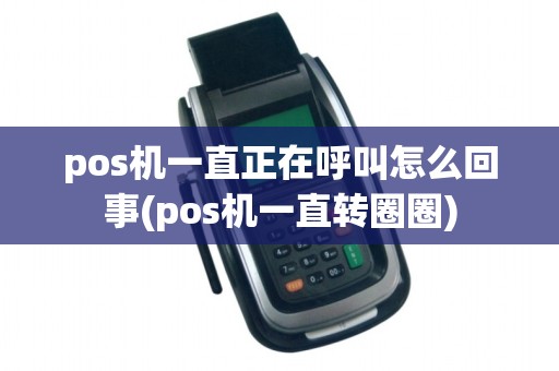 pos机一直正在呼叫怎么回事(pos机一直转圈圈)