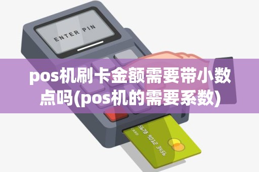 pos机刷卡金额需要带小数点吗(pos机的需要系数)