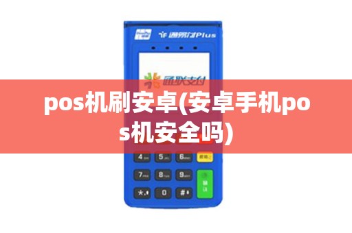 pos机刷安卓(安卓手机pos机安全吗)