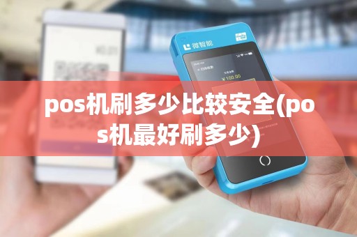 pos机刷多少比较安全(pos机最好刷多少)