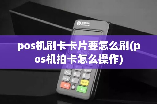 pos机刷卡卡片要怎么刷(pos机拍卡怎么操作)