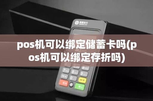 pos机可以绑定储蓄卡吗(pos机可以绑定存折吗)