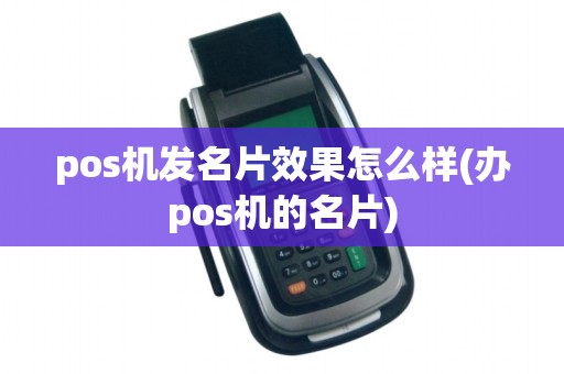 pos机发名片效果怎么样(办pos机的名片)