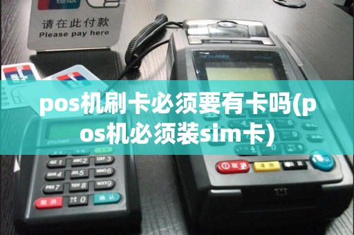 pos机刷卡必须要有卡吗(pos机必须装sim卡)